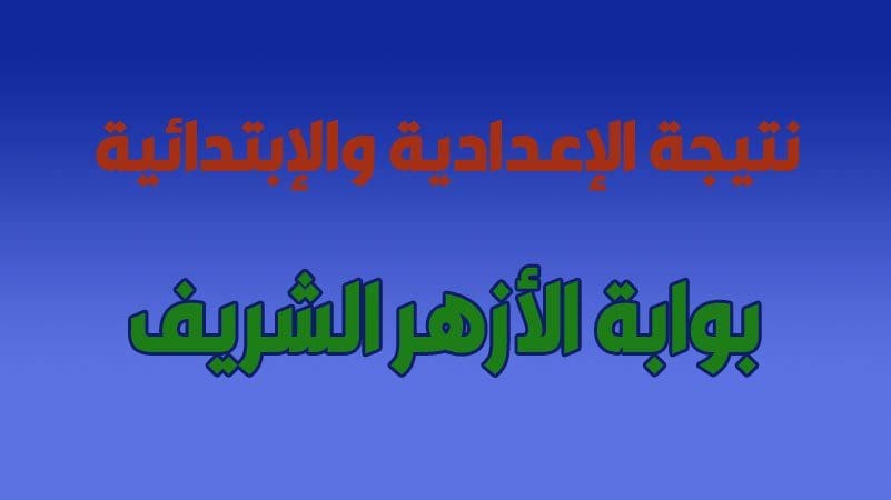 بوابة الازهر الالكترونية .. برقم الجلوس فقط نتيجة الدور الأول للشهادتين الابتدائية والإعدادية 2019