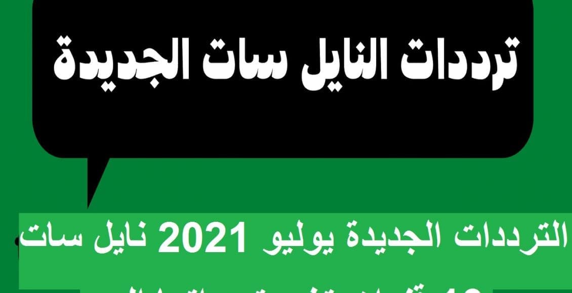 الترددات الجديدة للقنوات الفضائية على نايل سات يوليو 2021